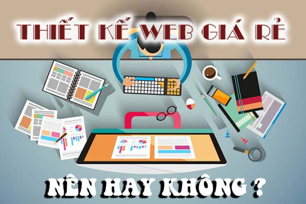 Bạn có nên thiết kế website giá rẻ hay không ?